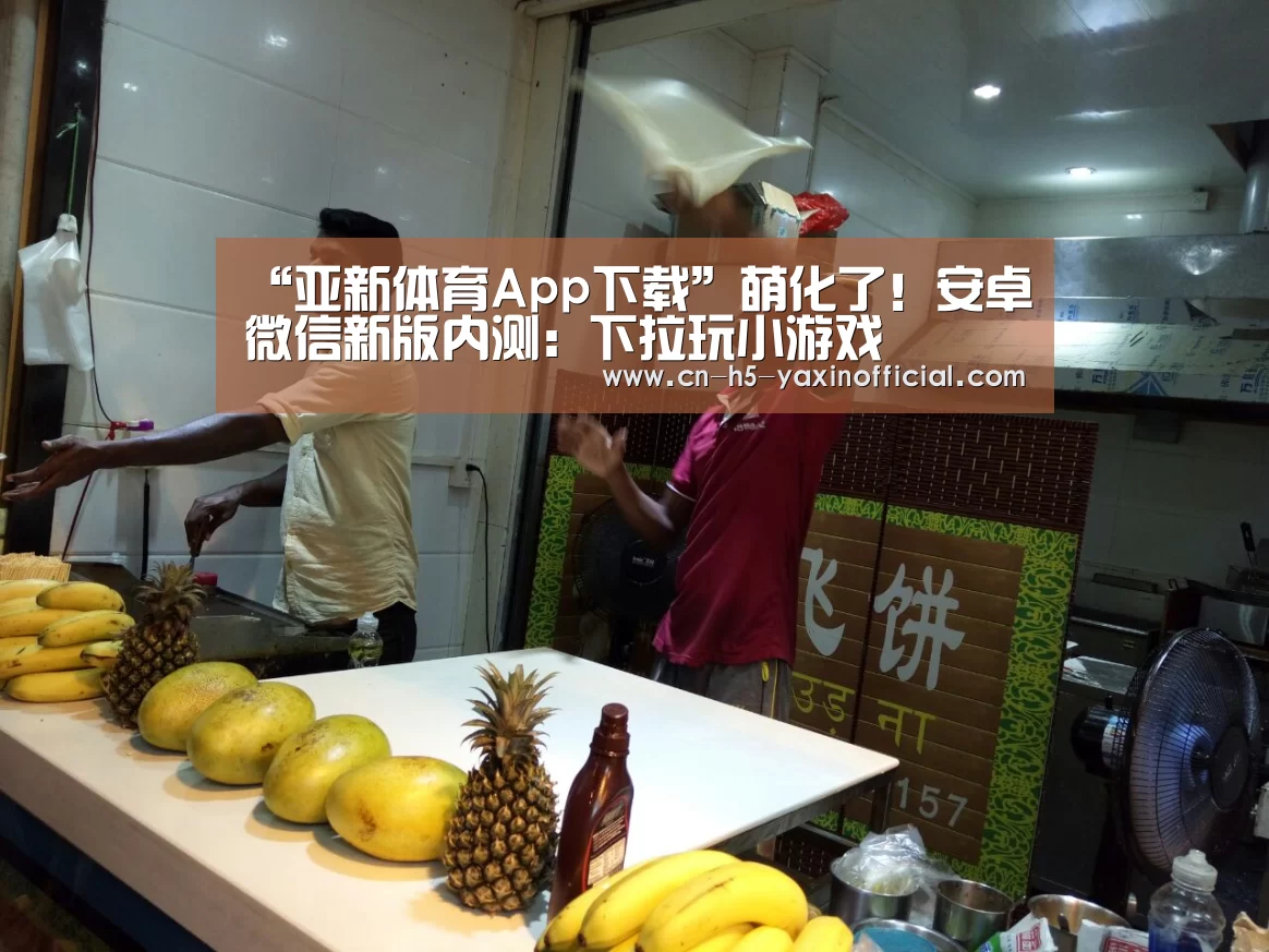 “亚新体育App下载”萌化了！安卓微信新版内测：下拉玩小游戏