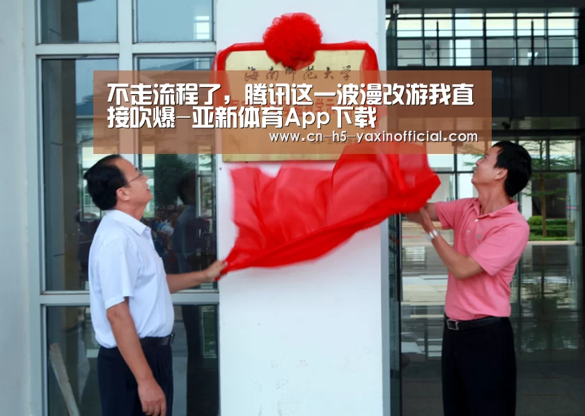 不走流程了，腾讯这一波漫改游我直接吹爆-亚新体育App下载