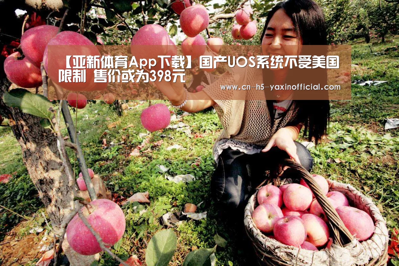 【亚新体育App下载】国产UOS系统不受